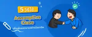 5 วิธีใช้ Assumptive Close เพื่อเพิ่มยอดขายอย่างมืออาชีพ